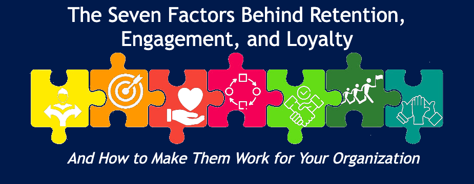 The Seven Factors Behind Employee Engagement, Retention, and Loyalty Challenges – And How to Make Them Work for Your Organization